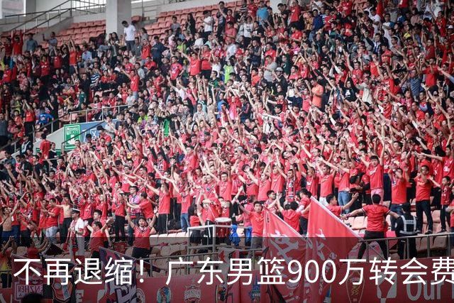 不再退缩！广东男篮900万转会费签下昔日状元内线，杜锋拒绝沉沦